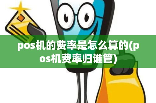 pos机的费率是怎么算的(pos机费率归谁管)