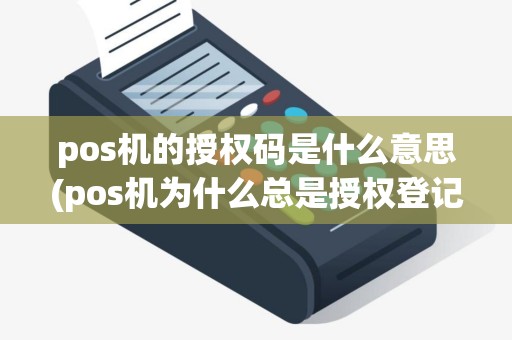 pos机的授权码是什么意思(pos机为什么总是授权登记)