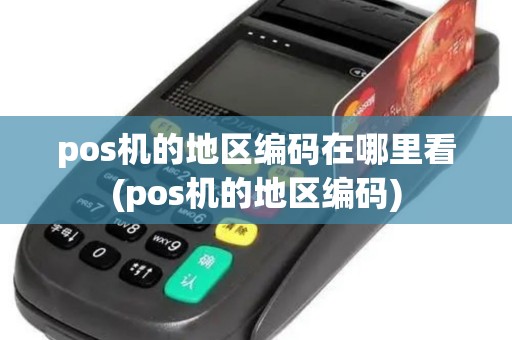 pos机的地区编码在哪里看(pos机的地区编码)