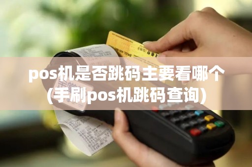 pos机是否跳码主要看哪个(手刷pos机跳码查询)