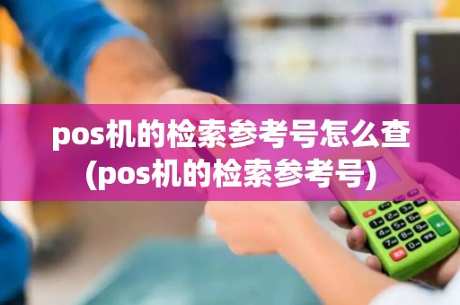 pos机的检索参考号怎么查(pos机的检索参考号)
