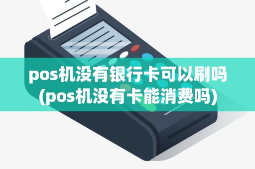 pos机没有银行卡可以刷吗(pos机没有卡能消费吗)