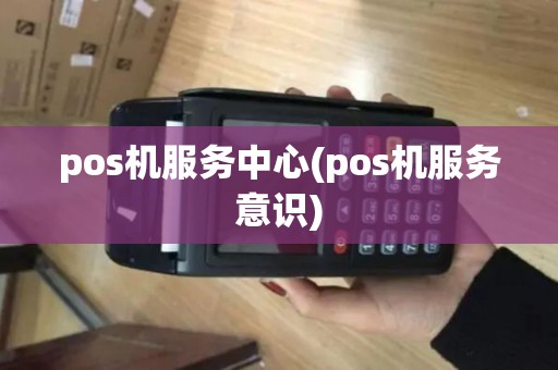 pos机服务中心(pos机服务意识)