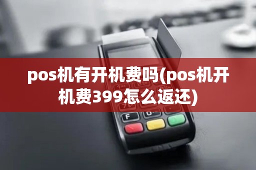 pos机有开机费吗(pos机开机费399怎么返还)