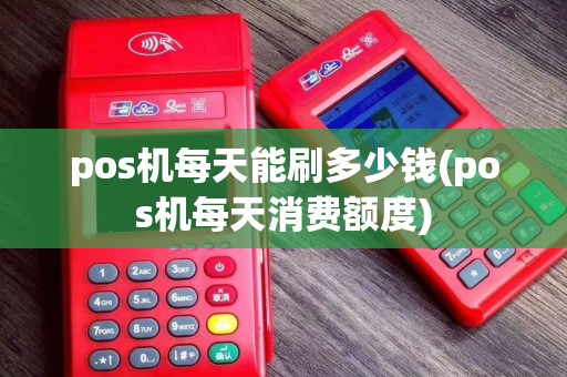 pos机每天能刷多少钱(pos机每天消费额度)