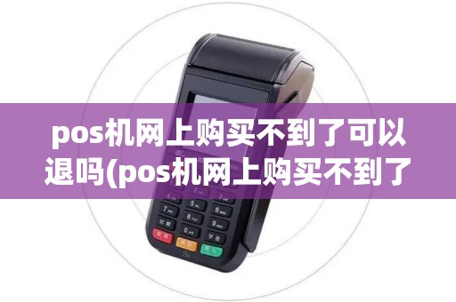 pos机网上购买不到了可以退吗(pos机网上购买不到了)