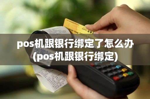 pos机跟银行绑定了怎么办(pos机跟银行绑定)