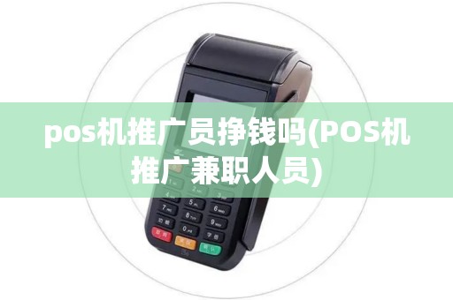 pos机推广员挣钱吗(POS机推广兼职人员)