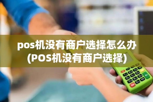 pos机没有商户选择怎么办(POS机没有商户选择)