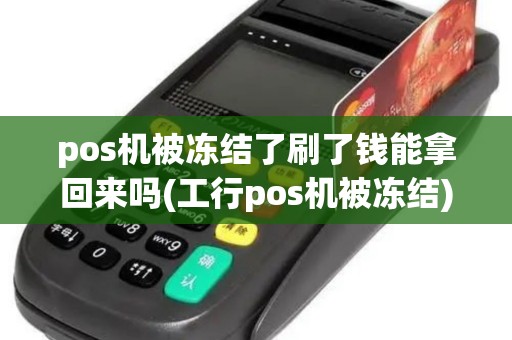 pos机被冻结了刷了钱能拿回来吗(工行pos机被冻结)