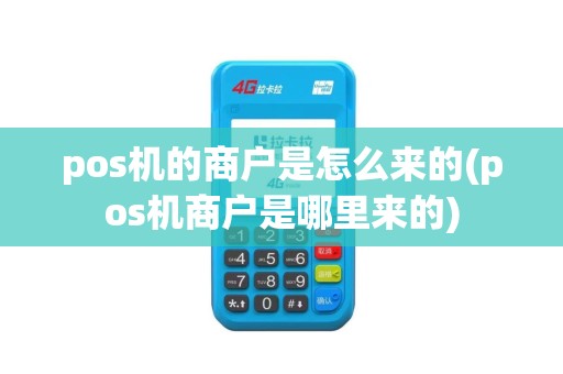 pos机的商户是怎么来的(pos机商户是哪里来的)