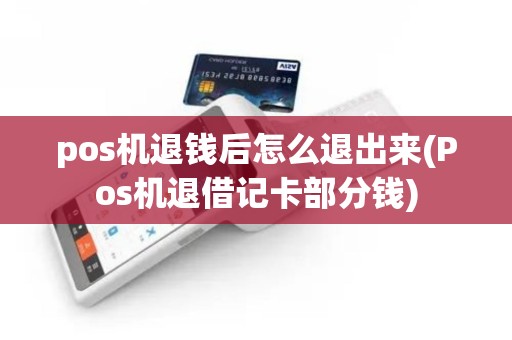 pos机退钱后怎么退出来(Pos机退借记卡部分钱)