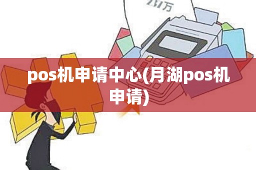 pos机申请中心(月湖pos机申请)