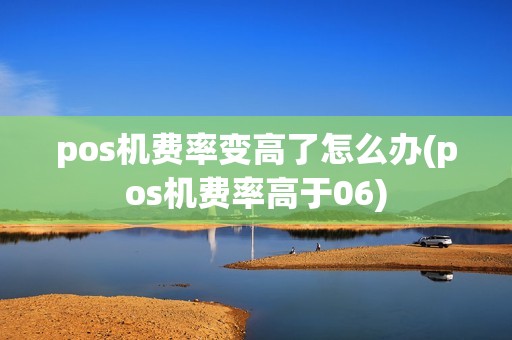 pos机费率变高了怎么办(pos机费率高于06)