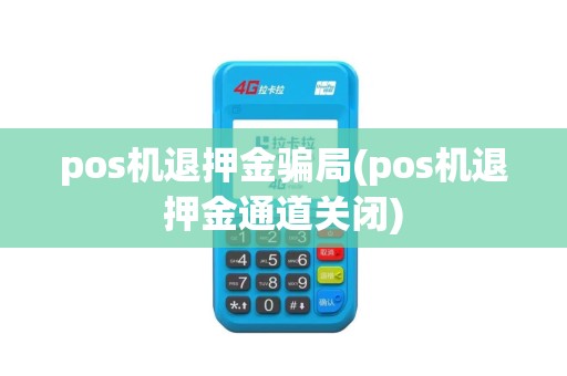 pos机退押金骗局(pos机退押金通道关闭)