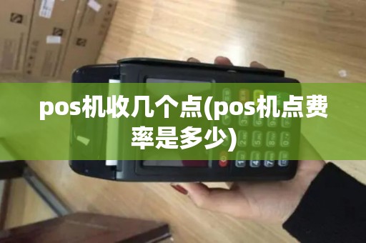 pos机收几个点(pos机点费率是多少)