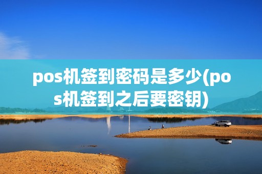 pos机签到密码是多少(pos机签到之后要密钥)