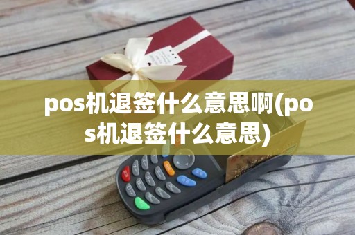 pos机退签什么意思啊(pos机退签什么意思)