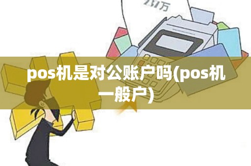 pos机是对公账户吗(pos机一般户)