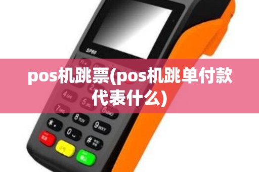 pos机跳票(pos机跳单付款代表什么)