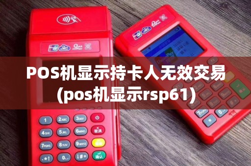 POS机显示持卡人无效交易(pos机显示rsp61)