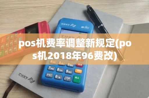 pos机费率调整新规定(pos机2018年96费改)