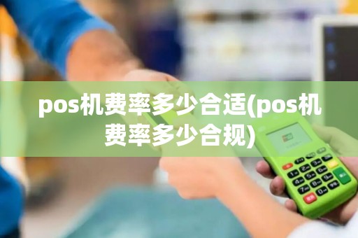 pos机费率多少合适(pos机费率多少合规)
