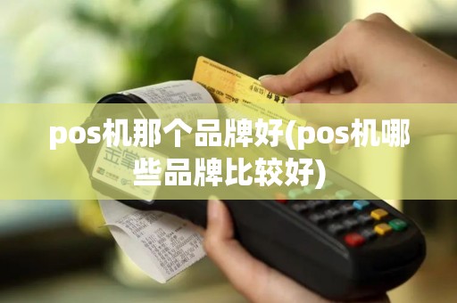 pos机那个品牌好(pos机哪些品牌比较好)