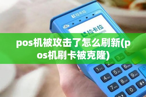 pos机被攻击了怎么刷新(pos机刷卡被克隆)