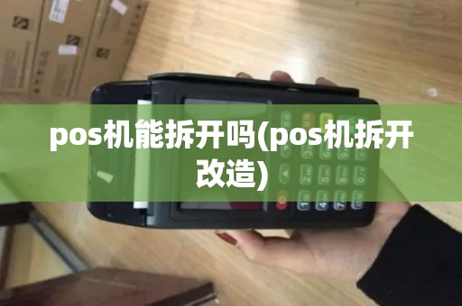 pos机能拆开吗(pos机拆开改造)