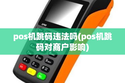 pos机跳码违法吗(pos机跳码对商户影响)