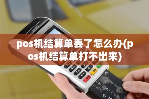 pos机结算单丢了怎么办(pos机结算单打不出来)