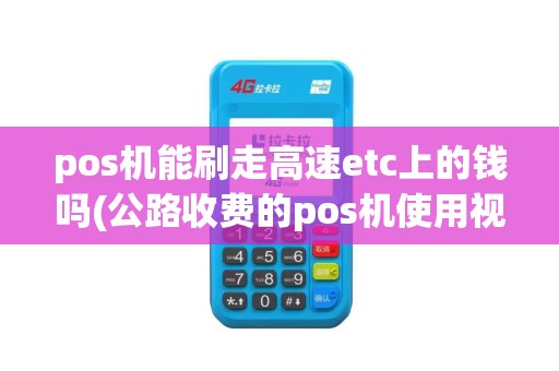 pos机能刷走高速etc上的钱吗(公路收费的pos机使用视频)