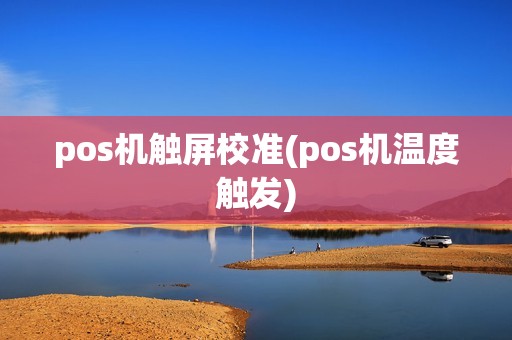 pos机触屏校准(pos机温度触发)