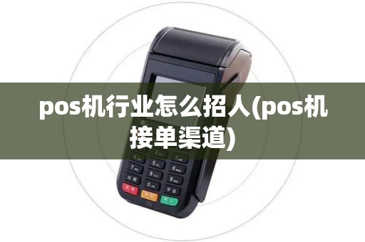 pos机行业怎么招人(pos机接单渠道)