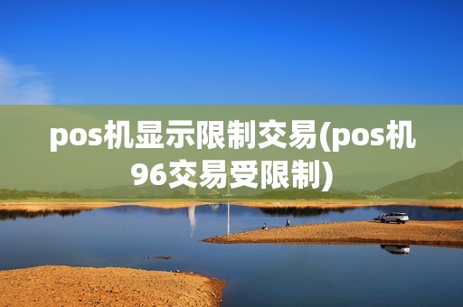 pos机显示限制交易(pos机96交易受限制)