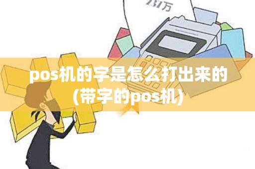 pos机的字是怎么打出来的(带字的pos机)