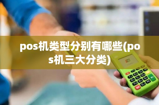 pos机类型分别有哪些(pos机三大分类)