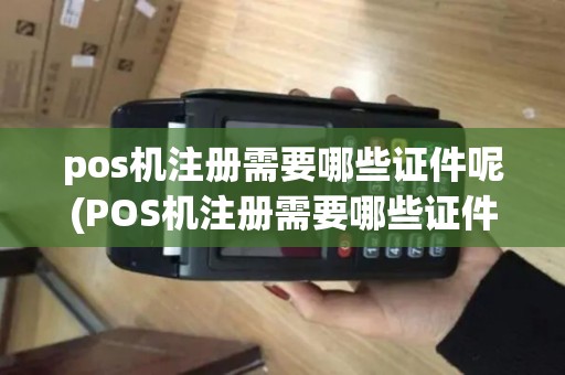 pos机注册需要哪些证件呢(POS机注册需要哪些证件)