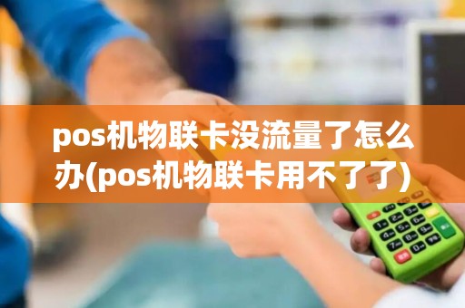 pos机物联卡没流量了怎么办(pos机物联卡用不了了)