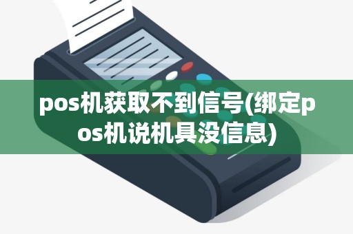 pos机获取不到信号(绑定pos机说机具没信息)
