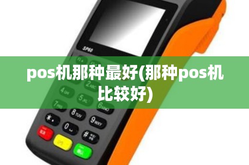 pos机那种最好(那种pos机比较好)