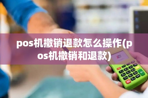 pos机撤销退款怎么操作(pos机撤销和退款)
