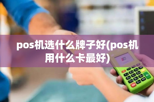 pos机选什么牌子好(pos机用什么卡最好)