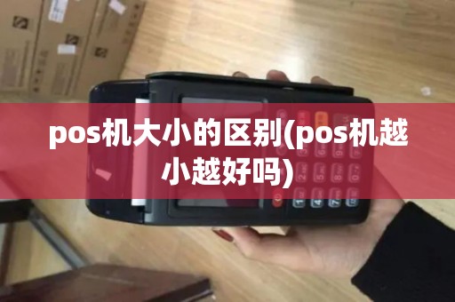 pos机大小的区别(pos机越小越好吗)