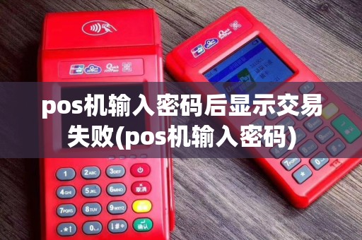 pos机输入密码后显示交易失败(pos机输入密码)