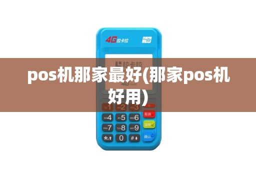 pos机那家最好(那家pos机好用)