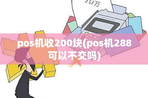 pos机收200块(pos机288可以不交吗)