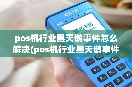 pos机行业黑天鹅事件怎么解决(pos机行业黑天鹅事件)