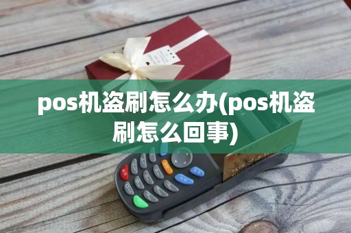 pos机盗刷怎么办(pos机盗刷怎么回事)